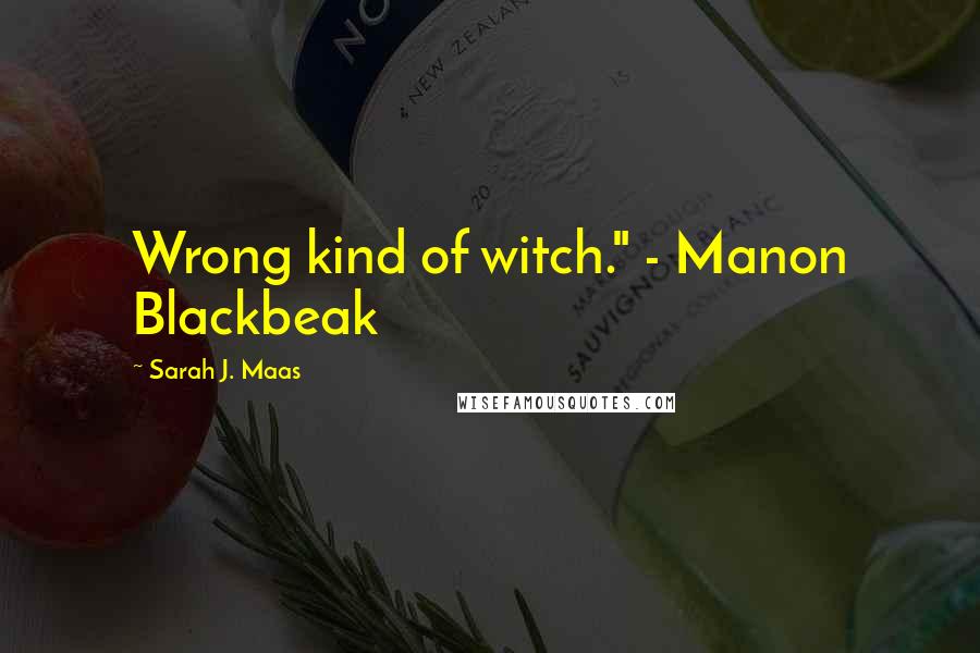 Sarah J. Maas Quotes: Wrong kind of witch." - Manon Blackbeak