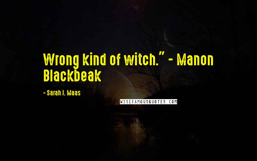 Sarah J. Maas Quotes: Wrong kind of witch." - Manon Blackbeak