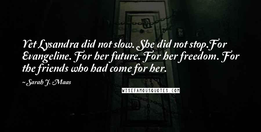 Sarah J. Maas Quotes: Yet Lysandra did not slow. She did not stop.For Evangeline. For her future. For her freedom. For the friends who had come for her.