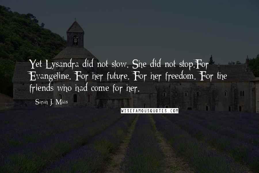 Sarah J. Maas Quotes: Yet Lysandra did not slow. She did not stop.For Evangeline. For her future. For her freedom. For the friends who had come for her.