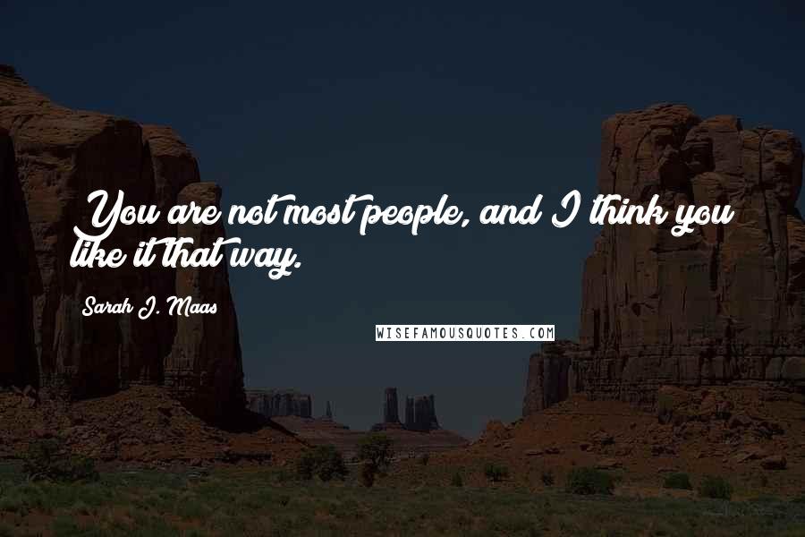 Sarah J. Maas Quotes: You are not most people, and I think you like it that way.