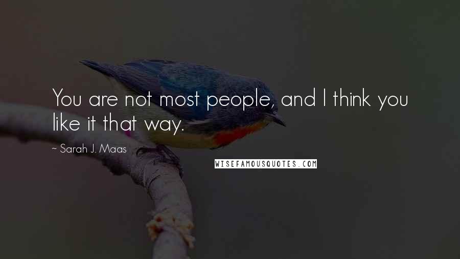 Sarah J. Maas Quotes: You are not most people, and I think you like it that way.