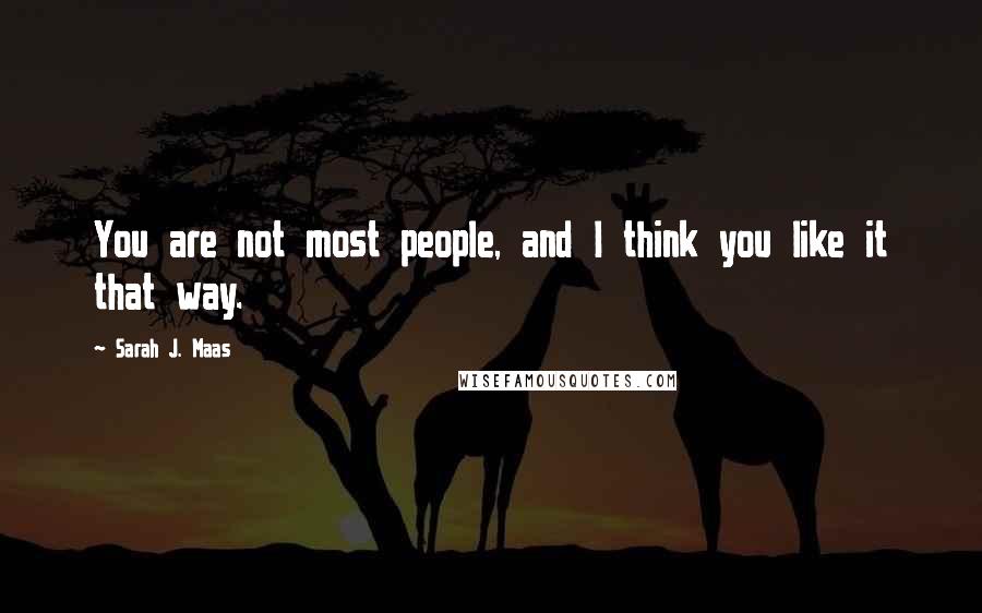 Sarah J. Maas Quotes: You are not most people, and I think you like it that way.