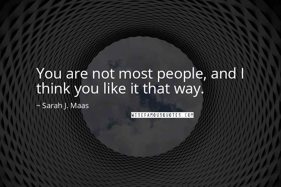 Sarah J. Maas Quotes: You are not most people, and I think you like it that way.