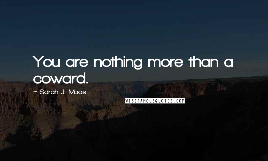 Sarah J. Maas Quotes: You are nothing more than a coward.