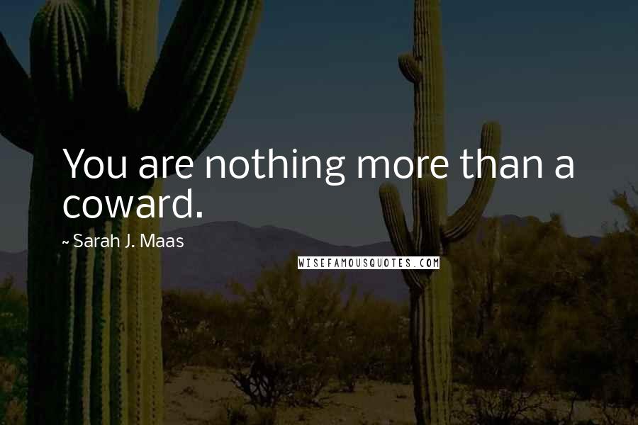 Sarah J. Maas Quotes: You are nothing more than a coward.