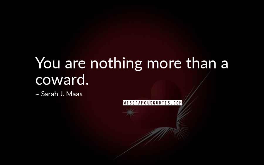 Sarah J. Maas Quotes: You are nothing more than a coward.