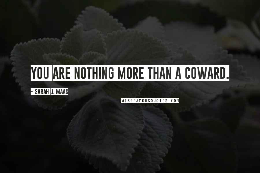 Sarah J. Maas Quotes: You are nothing more than a coward.