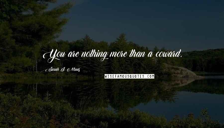 Sarah J. Maas Quotes: You are nothing more than a coward.