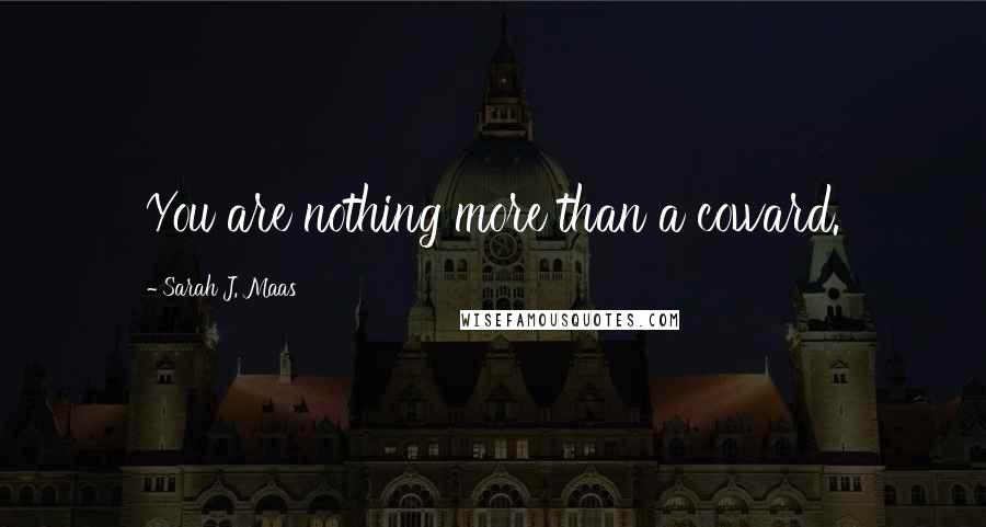 Sarah J. Maas Quotes: You are nothing more than a coward.