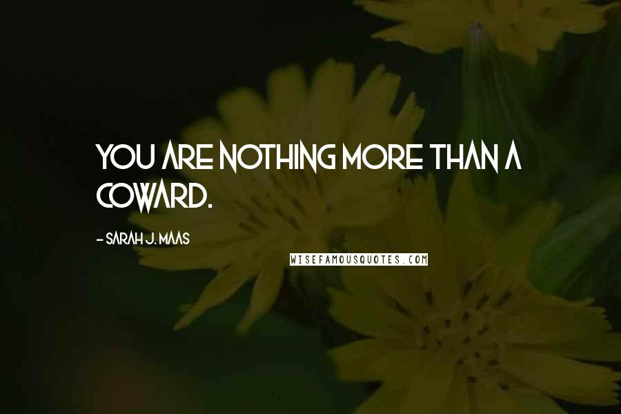 Sarah J. Maas Quotes: You are nothing more than a coward.