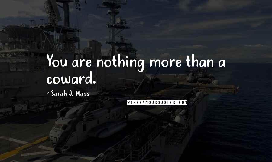 Sarah J. Maas Quotes: You are nothing more than a coward.