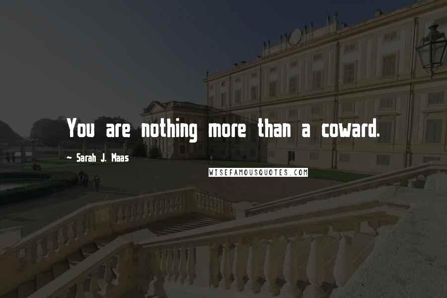 Sarah J. Maas Quotes: You are nothing more than a coward.