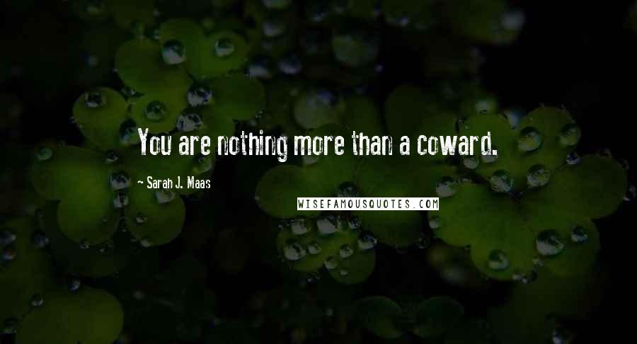 Sarah J. Maas Quotes: You are nothing more than a coward.