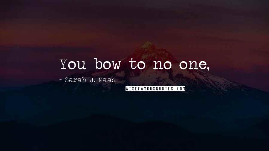 Sarah J. Maas Quotes: You bow to no one,