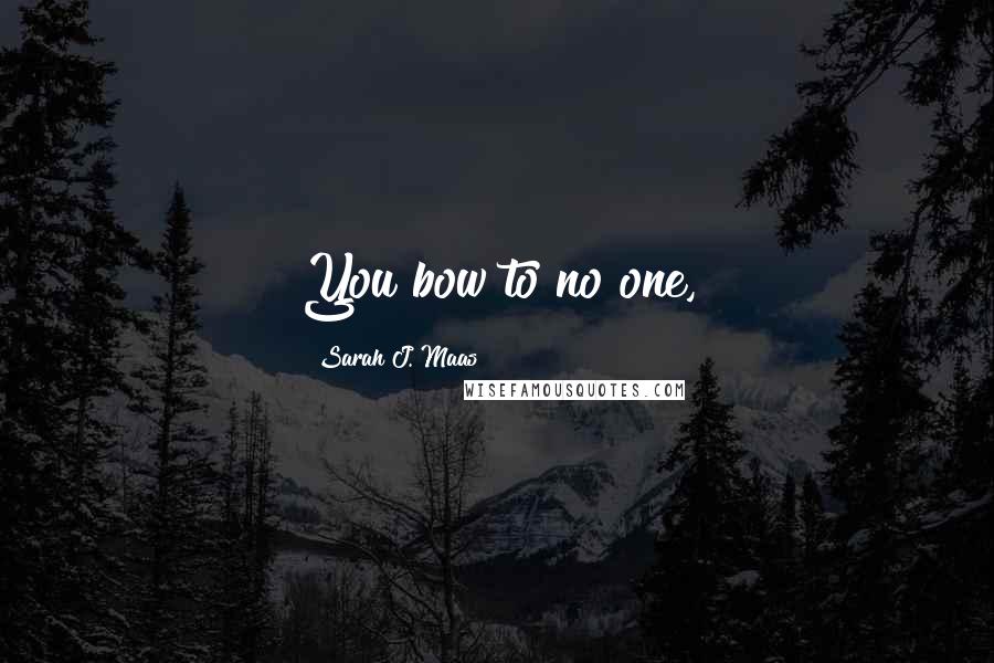 Sarah J. Maas Quotes: You bow to no one,