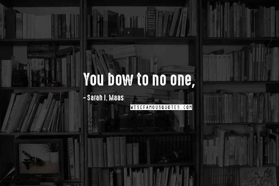 Sarah J. Maas Quotes: You bow to no one,