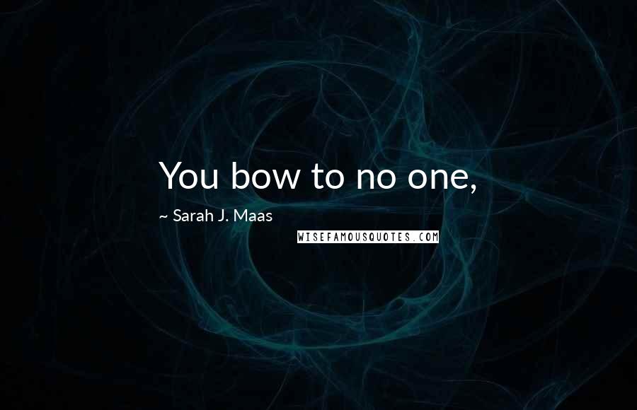 Sarah J. Maas Quotes: You bow to no one,