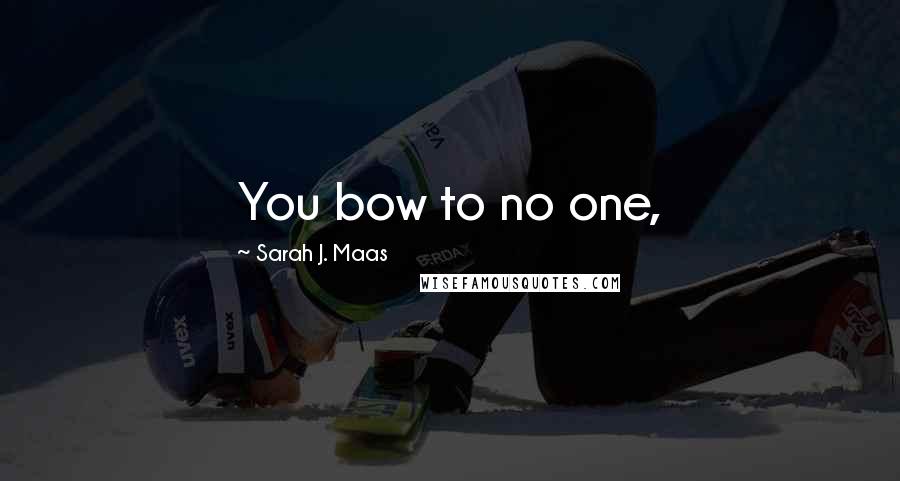 Sarah J. Maas Quotes: You bow to no one,