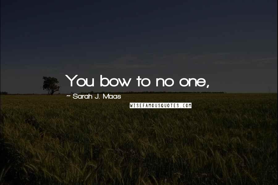 Sarah J. Maas Quotes: You bow to no one,