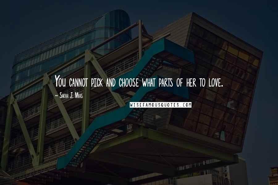 Sarah J. Maas Quotes: You cannot pick and choose what parts of her to love.