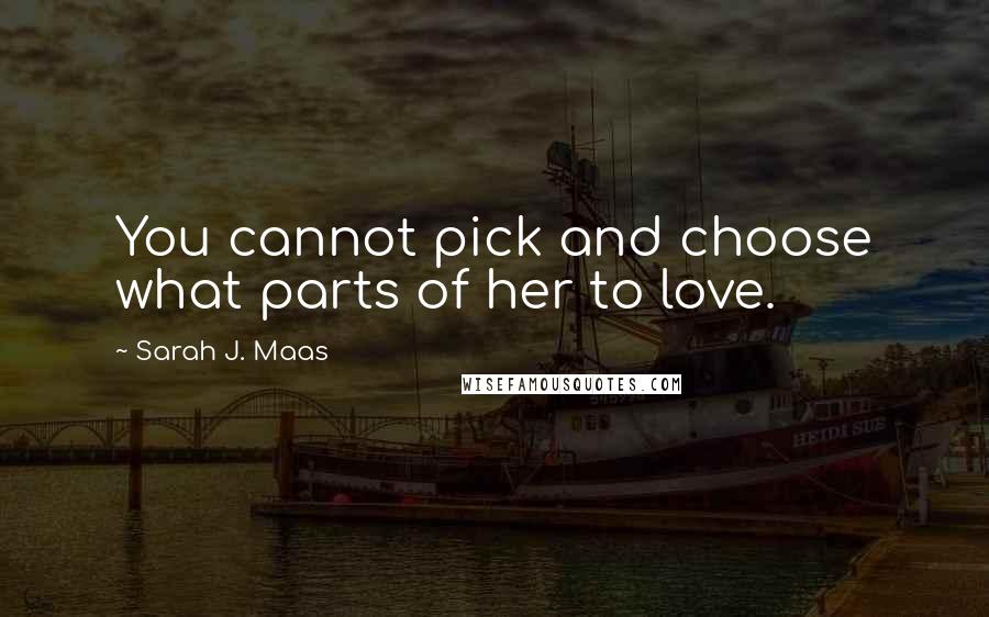Sarah J. Maas Quotes: You cannot pick and choose what parts of her to love.
