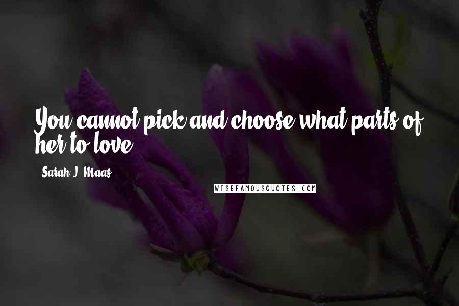 Sarah J. Maas Quotes: You cannot pick and choose what parts of her to love.