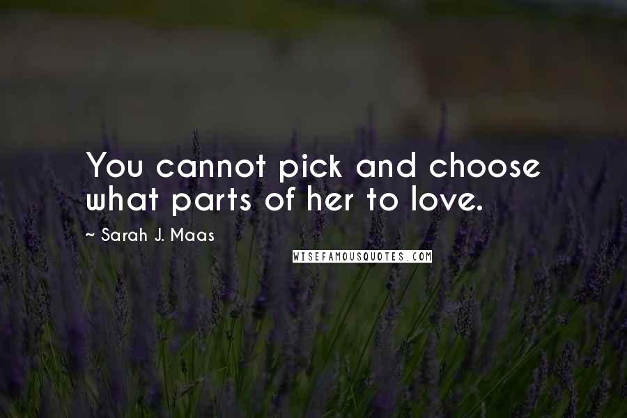 Sarah J. Maas Quotes: You cannot pick and choose what parts of her to love.