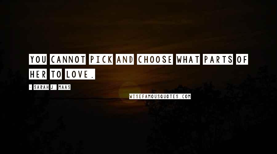 Sarah J. Maas Quotes: You cannot pick and choose what parts of her to love.