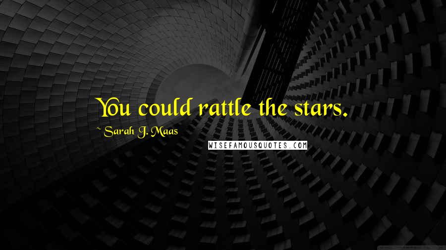 Sarah J. Maas Quotes: You could rattle the stars.