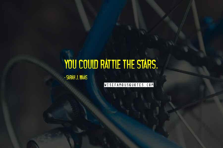 Sarah J. Maas Quotes: You could rattle the stars.