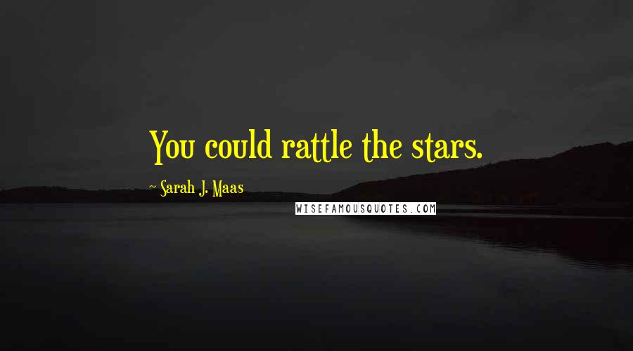 Sarah J. Maas Quotes: You could rattle the stars.