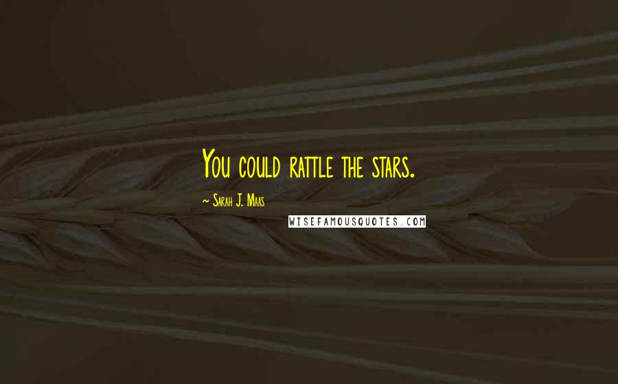 Sarah J. Maas Quotes: You could rattle the stars.