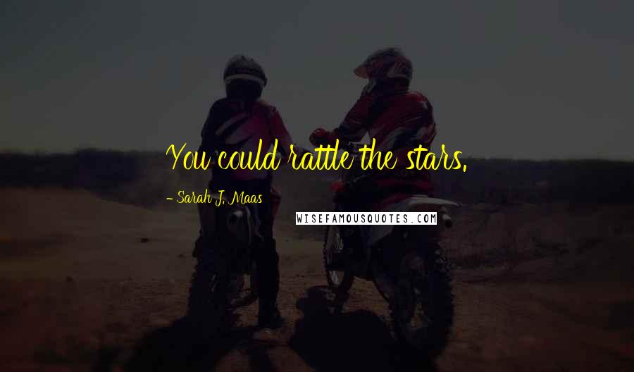 Sarah J. Maas Quotes: You could rattle the stars.