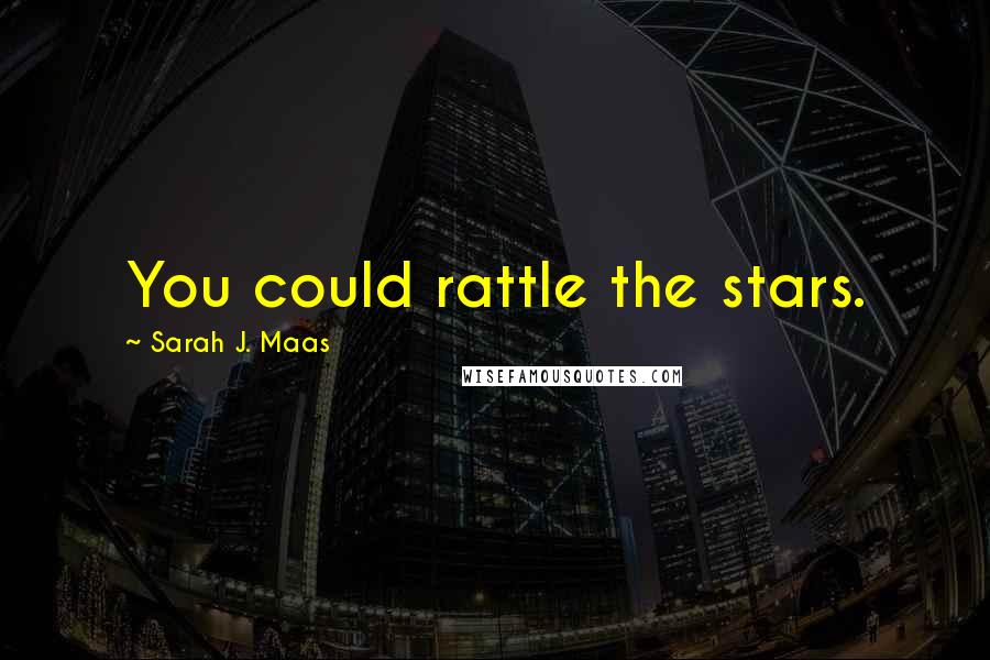 Sarah J. Maas Quotes: You could rattle the stars.