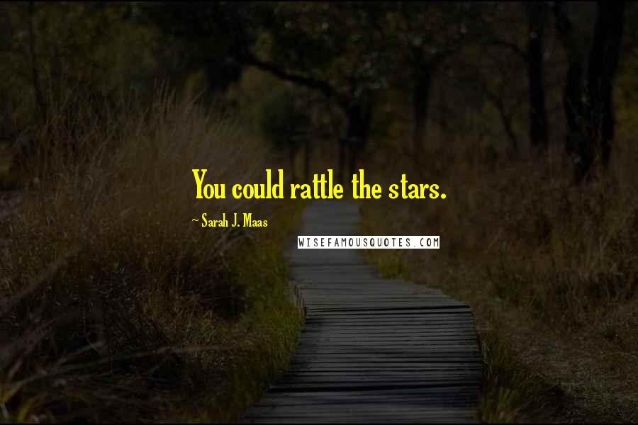 Sarah J. Maas Quotes: You could rattle the stars.