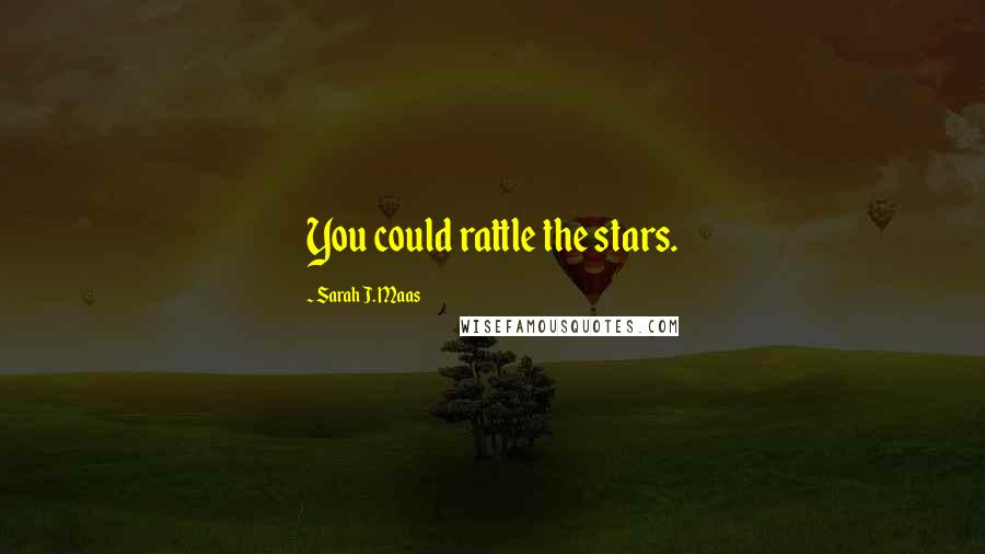 Sarah J. Maas Quotes: You could rattle the stars.