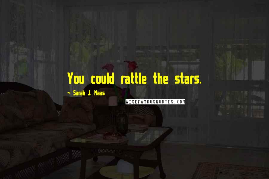 Sarah J. Maas Quotes: You could rattle the stars.