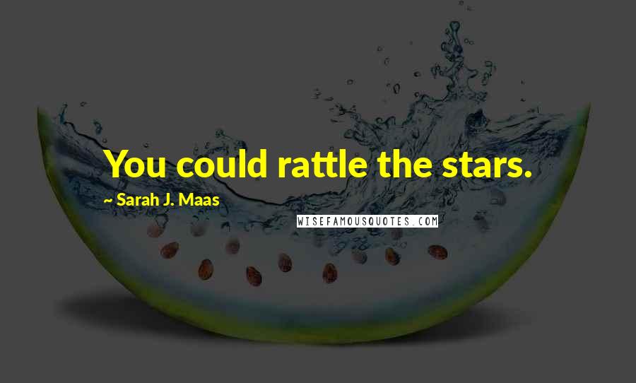 Sarah J. Maas Quotes: You could rattle the stars.