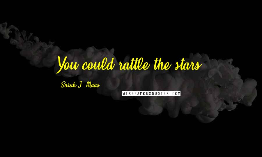 Sarah J. Maas Quotes: You could rattle the stars.