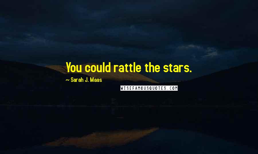 Sarah J. Maas Quotes: You could rattle the stars.