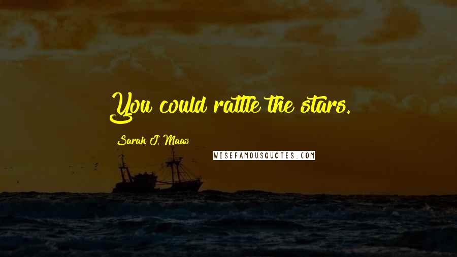 Sarah J. Maas Quotes: You could rattle the stars.