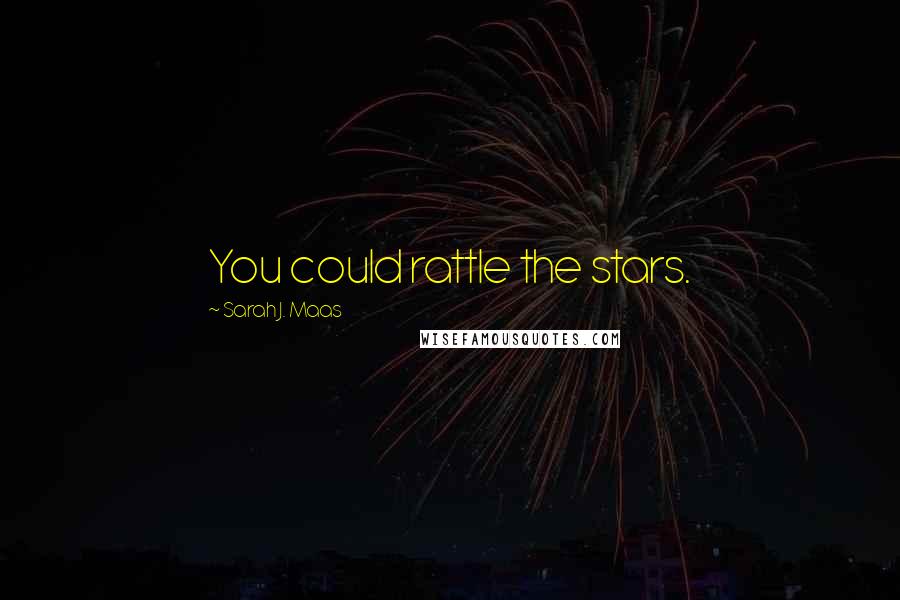 Sarah J. Maas Quotes: You could rattle the stars.