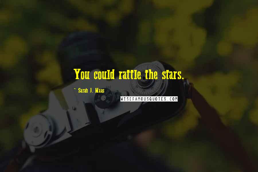Sarah J. Maas Quotes: You could rattle the stars.