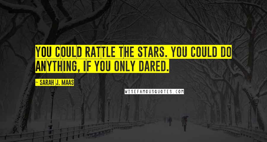 Sarah J. Maas Quotes: You could rattle the stars. You could do anything, if you only dared.