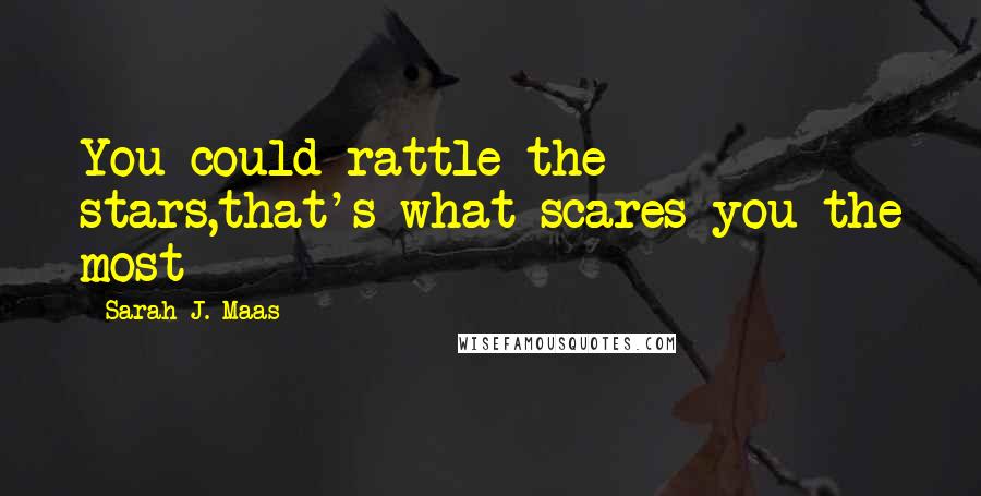 Sarah J. Maas Quotes: You could rattle the stars,that's what scares you the most