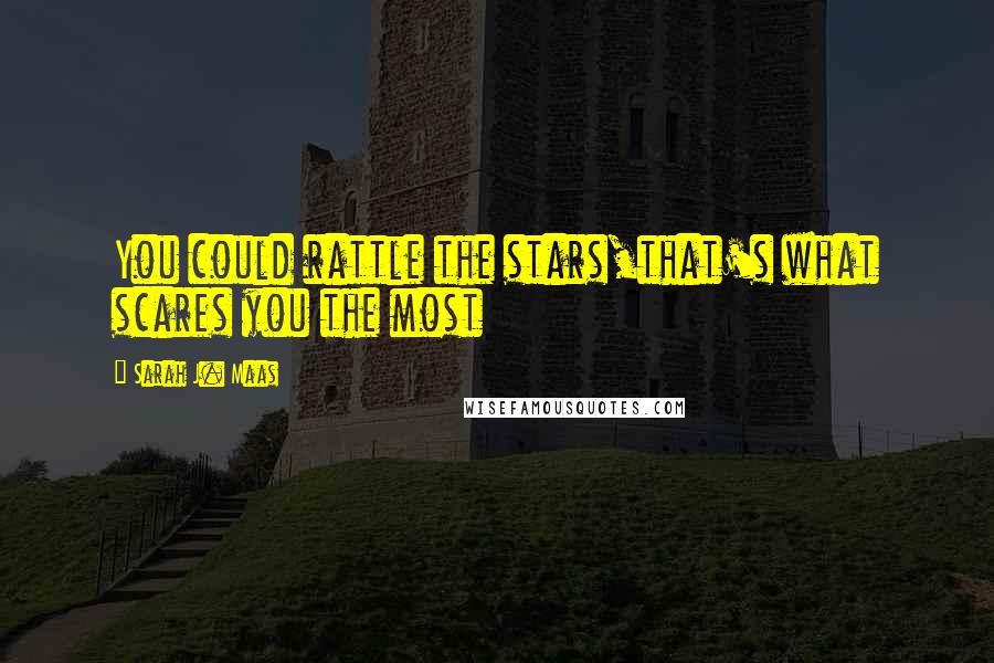 Sarah J. Maas Quotes: You could rattle the stars,that's what scares you the most
