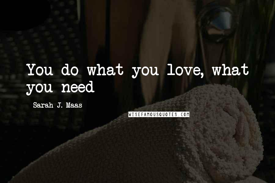 Sarah J. Maas Quotes: You do what you love, what you need