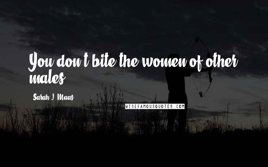 Sarah J. Maas Quotes: You don't bite the women of other males.