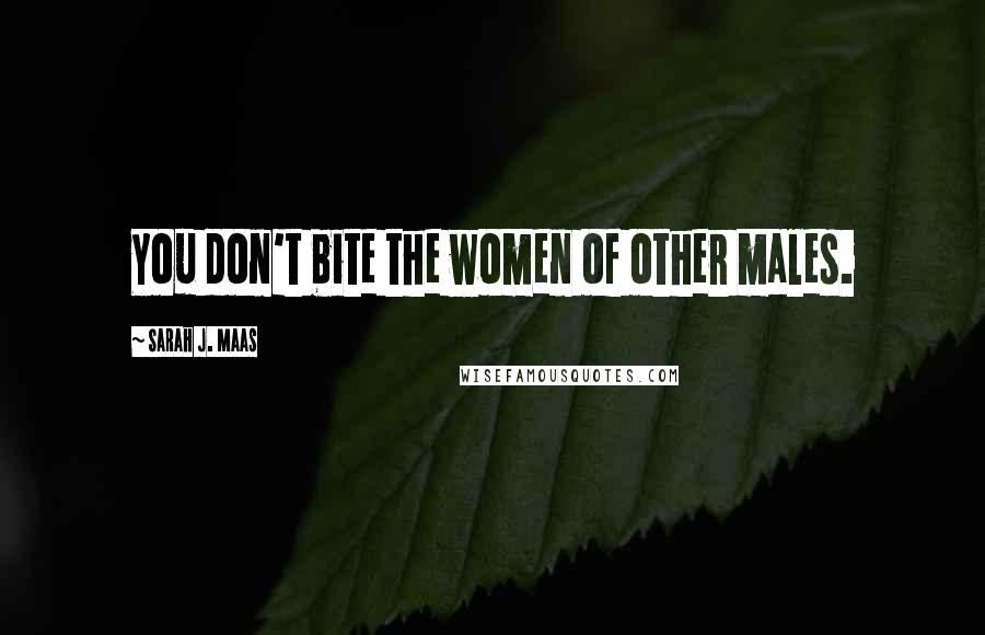 Sarah J. Maas Quotes: You don't bite the women of other males.